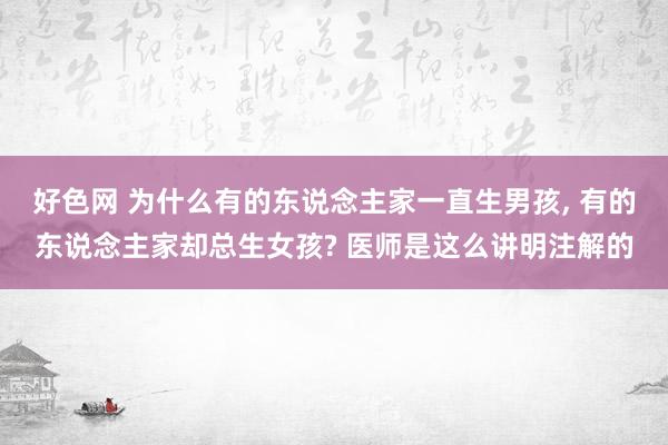 好色网 为什么有的东说念主家一直生男孩， 有的东说念主家却总生女孩? 医师是这么讲明注解的
