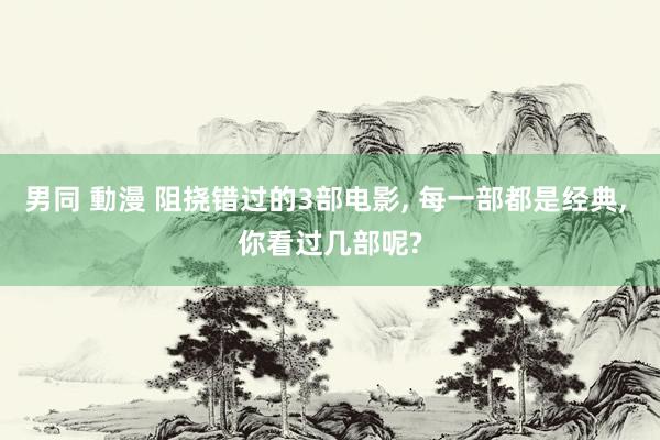 男同 動漫 阻挠错过的3部电影， 每一部都是经典， 你看过几部呢?
