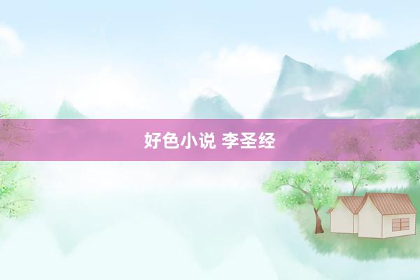 好色小说 李圣经