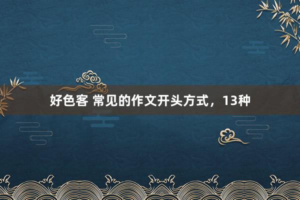好色客 常见的作文开头方式，13种