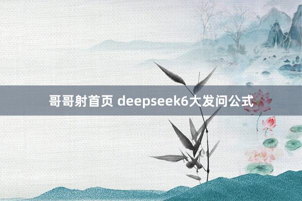 哥哥射首页 deepseek6大发问公式