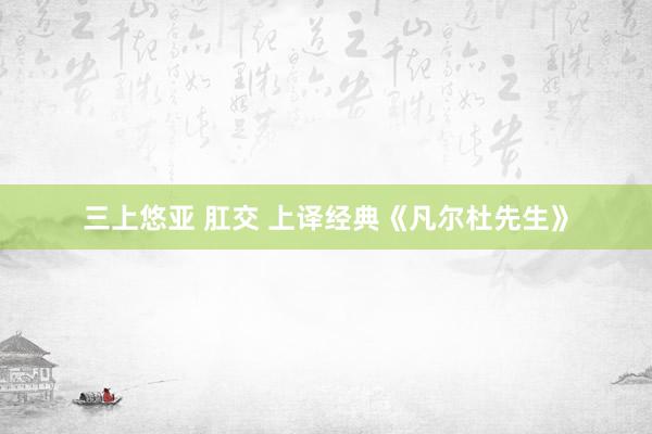 三上悠亚 肛交 上译经典《凡尔杜先生》