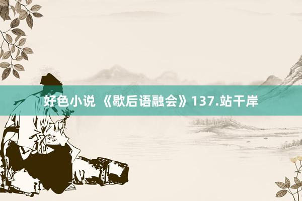 好色小说 《歇后语融会》137.站干岸