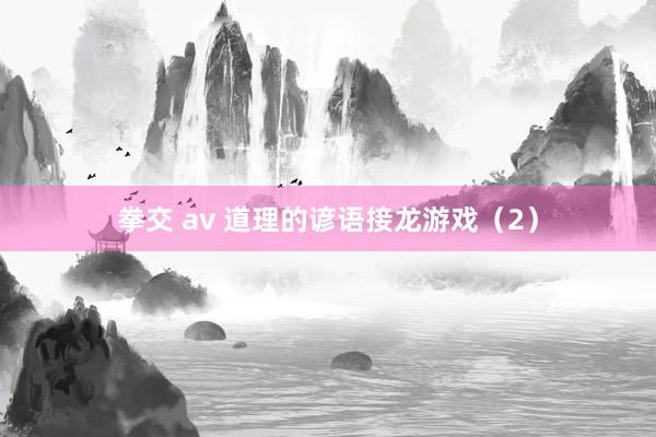 拳交 av 道理的谚语接龙游戏（2）
