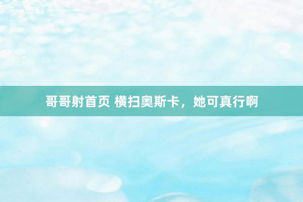 哥哥射首页 横扫奥斯卡，她可真行啊